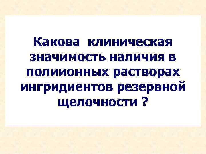 Какова клиническая значимость наличия в полиионных растворах ингридиентов резервной щелочности ? 