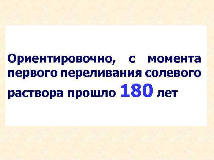 Ориентировочно, с момента первого переливания солевого раствора прошло 180 лет 