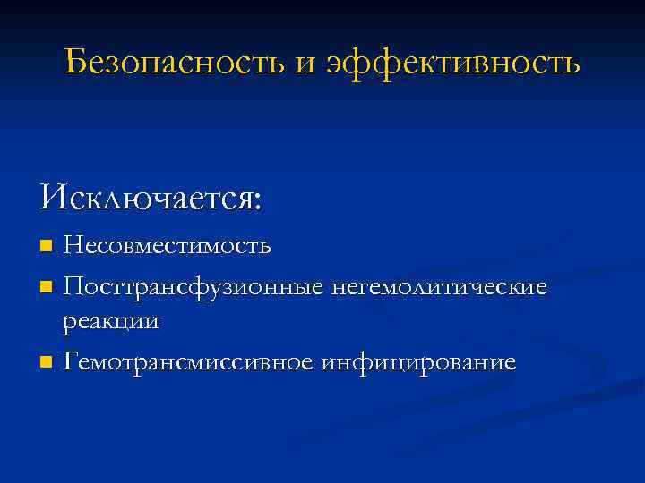 Безопасность и эффективность Исключается: Несовместимость n Посттрансфузионные негемолитические реакции n Гемотрансмиссивное инфицирование n 