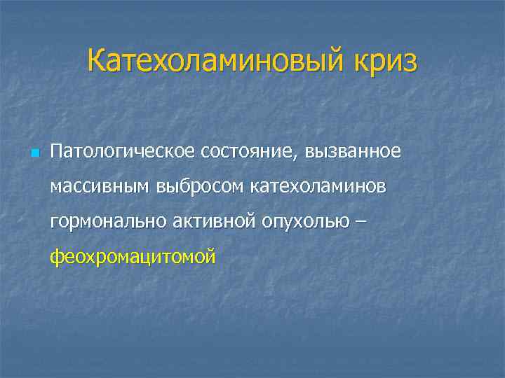 Катехоламиновый криз n Патологическое состояние, вызванное массивным выбросом катехоламинов гормонально активной опухолью – феохромацитомой