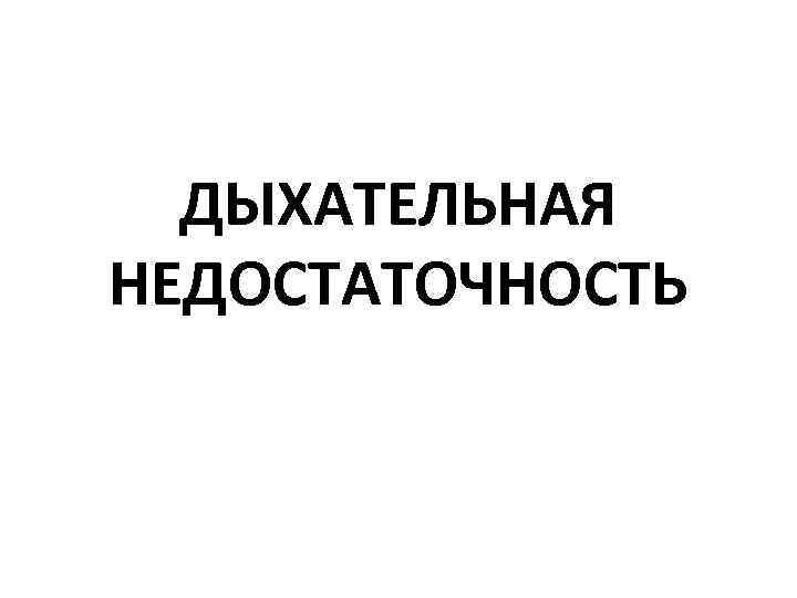 ДЫХАТЕЛЬНАЯ НЕДОСТАТОЧНОСТЬ 