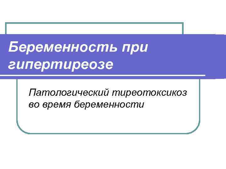 Беременность при гипертиреозе Патологический тиреотоксикоз во время беременности 