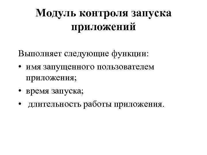 Модуль контроля запуска приложений Выполняет следующие функции: • имя запущенного пользователем приложения; • время