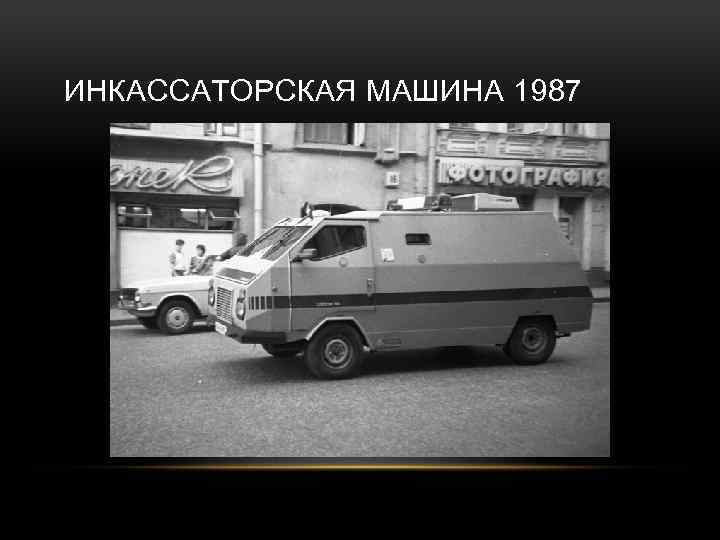 ИНКАССАТОРСКАЯ МАШИНА 1987 