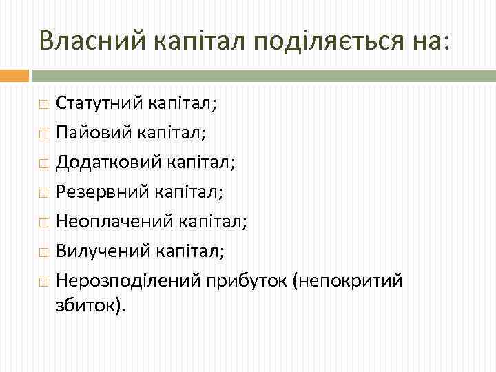Власний капітал поділяється на: Статутний капітал; Пайовий капітал; Додатковий капітал; Резервний капітал; Неоплачений капітал;