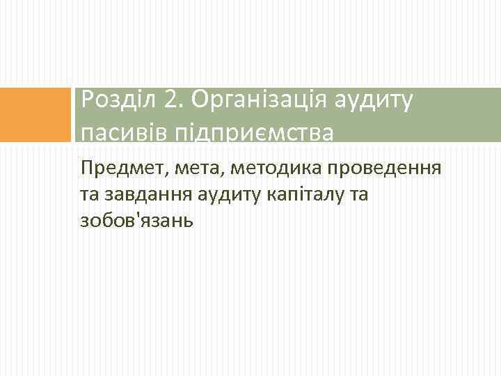 Розділ 2. Організація аудиту пасивів підприємства Предмет, мета, методика проведення та завдання аудиту капіталу