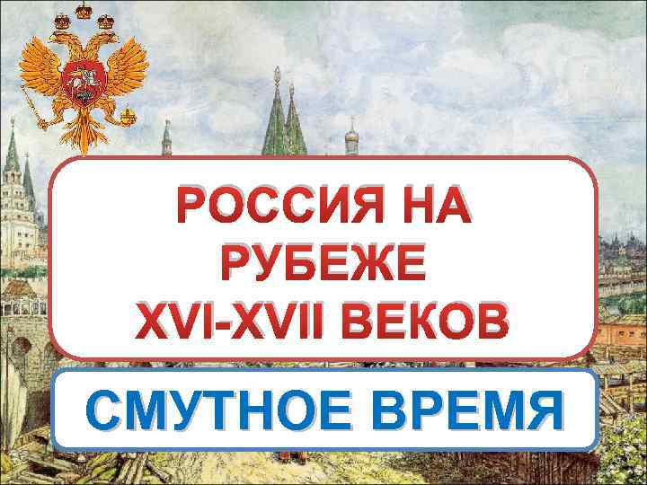 РОССИЯ НА РУБЕЖЕ XVI-XVII ВЕКОВ СМУТНОЕ ВРЕМЯ 