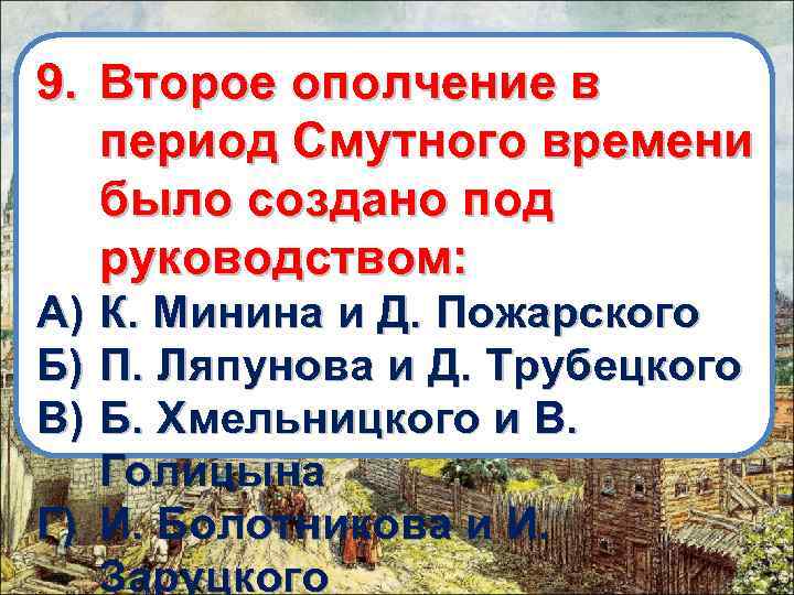 9. Второе ополчение в период Смутного времени было создано под руководством: А) К. Минина