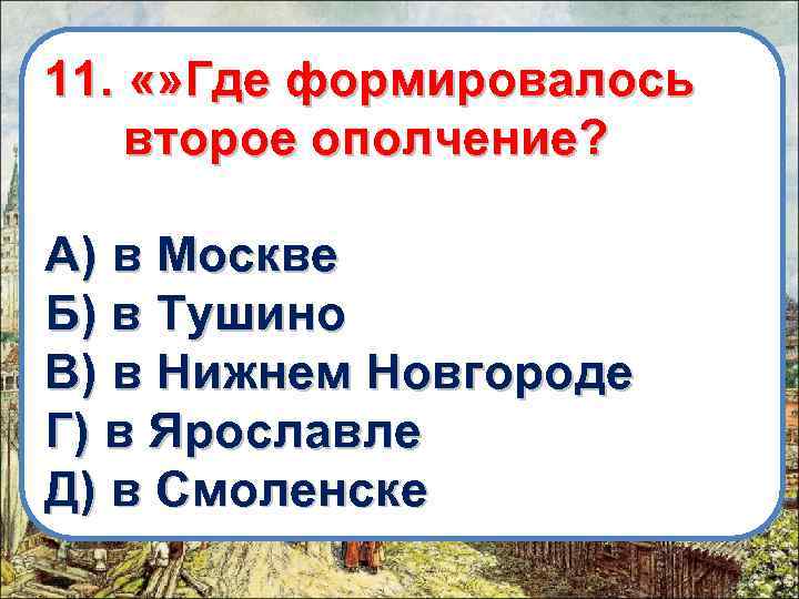 11. «» Где формировалось второе ополчение? А) в Москве Б) в Тушино В) в