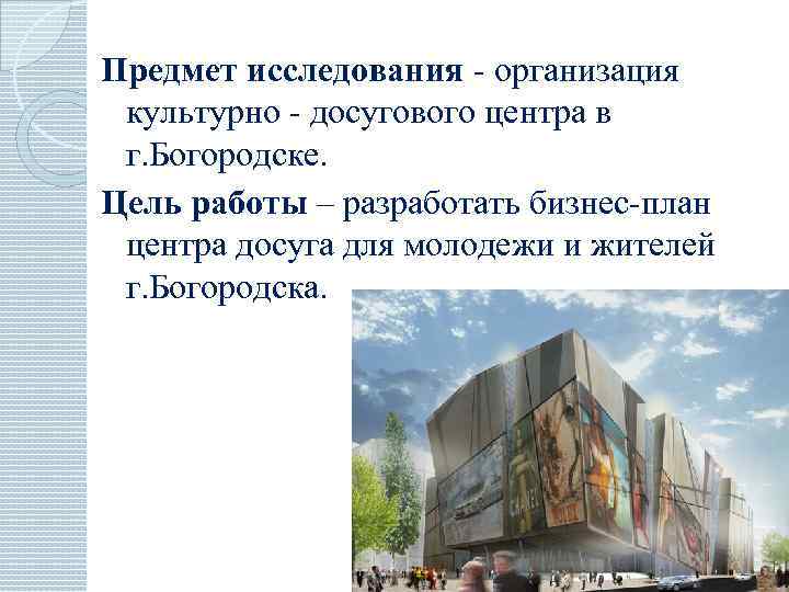 Предмет исследования - организация культурно - досугового центра в г. Богородске. Цель работы –