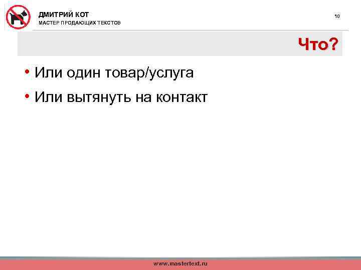 ДМИТРИЙ КОТ 10 МАСТЕР ПРОДАЮЩИХ ТЕКСТОВ Что? • Или один товар/услуга • Или вытянуть