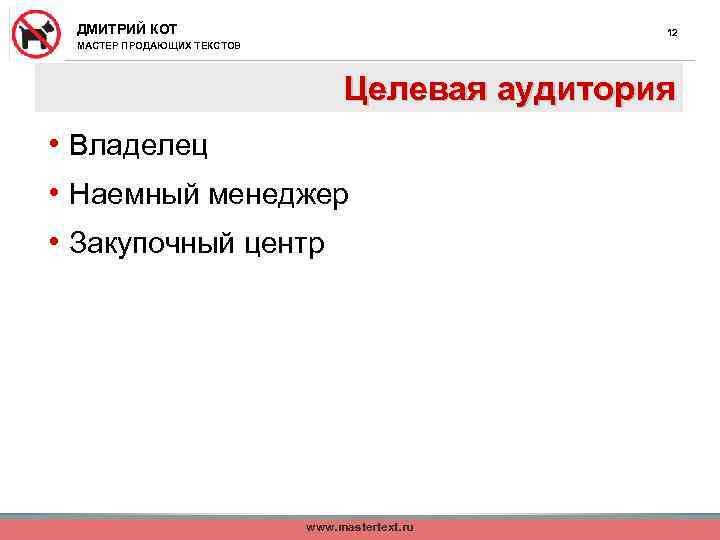 ДМИТРИЙ КОТ 12 МАСТЕР ПРОДАЮЩИХ ТЕКСТОВ Целевая аудитория • Владелец • Наемный менеджер •