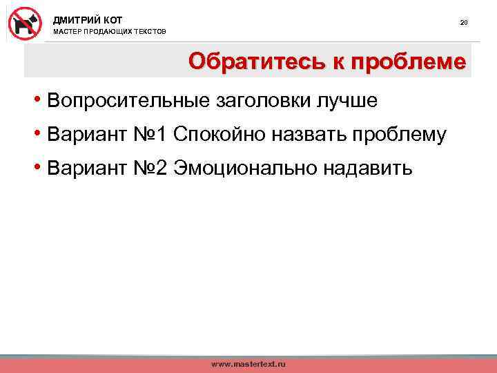 ДМИТРИЙ КОТ 20 МАСТЕР ПРОДАЮЩИХ ТЕКСТОВ Обратитесь к проблеме • Вопросительные заголовки лучше •