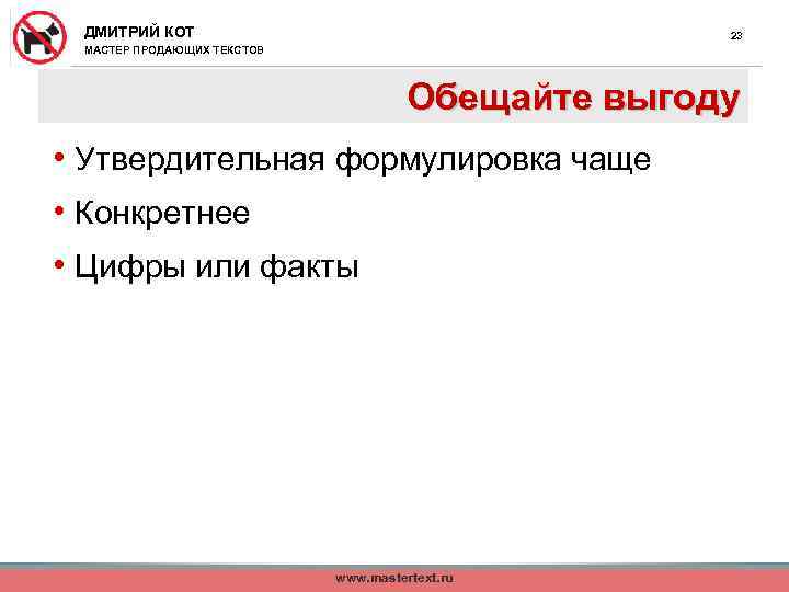 ДМИТРИЙ КОТ 23 МАСТЕР ПРОДАЮЩИХ ТЕКСТОВ Обещайте выгоду • Утвердительная формулировка чаще • Конкретнее