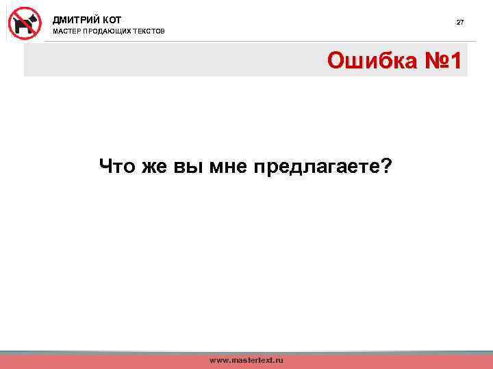 ДМИТРИЙ КОТ 27 МАСТЕР ПРОДАЮЩИХ ТЕКСТОВ Ошибка № 1 Что же вы мне предлагаете?