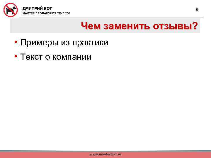 ДМИТРИЙ КОТ 46 МАСТЕР ПРОДАЮЩИХ ТЕКСТОВ Чем заменить отзывы? • Примеры из практики •