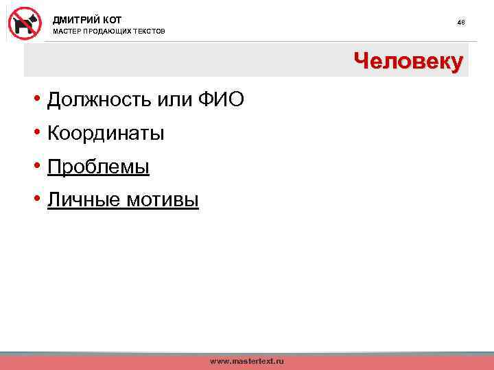 ДМИТРИЙ КОТ 48 МАСТЕР ПРОДАЮЩИХ ТЕКСТОВ Человеку • Должность или ФИО • Координаты •