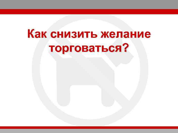 Как снизить желание торговаться? 