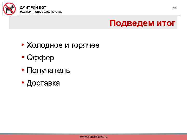ДМИТРИЙ КОТ 75 МАСТЕР ПРОДАЮЩИХ ТЕКСТОВ Подведем итог • Холодное и горячее • Оффер