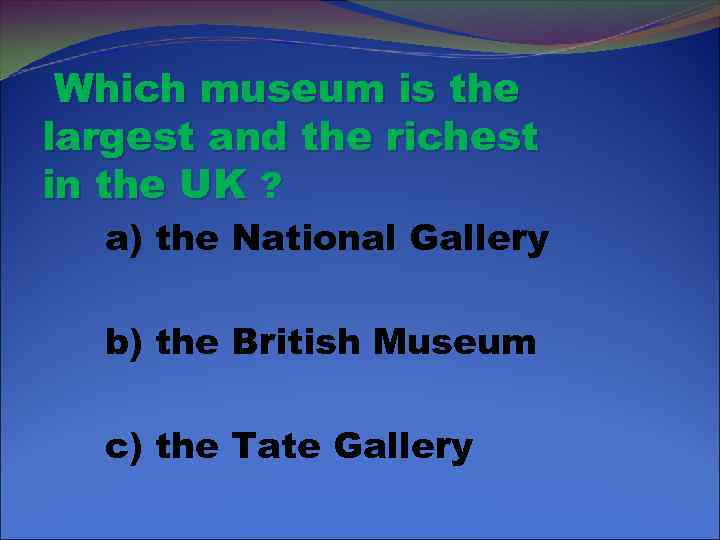 Which museum is the largest and the richest in the UK ? a) the