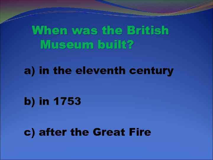 When was the British Museum built? a) in the eleventh century b) in 1753