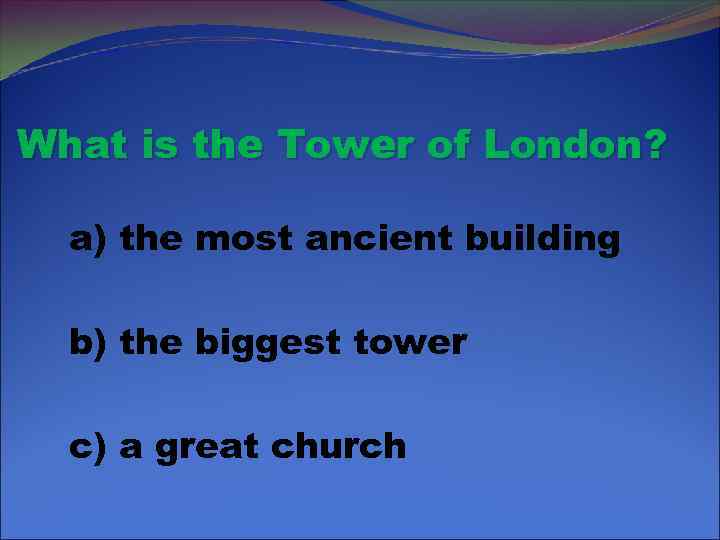 What is the Tower of London? a) the most ancient building b) the biggest