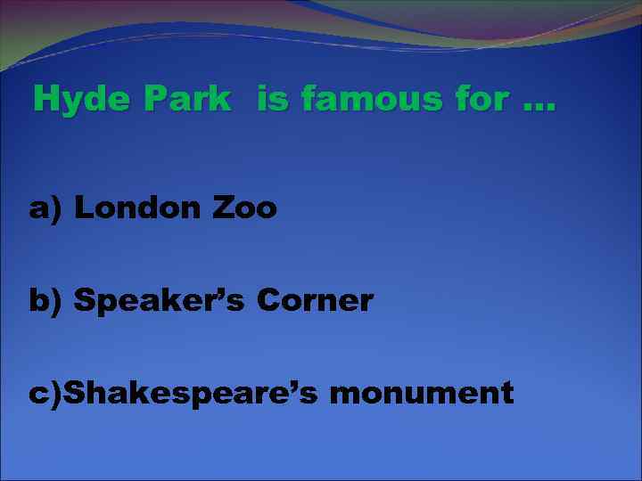 Hyde Park is famous for … a) London Zoo b) Speaker’s Corner c)Shakespeare’s monument