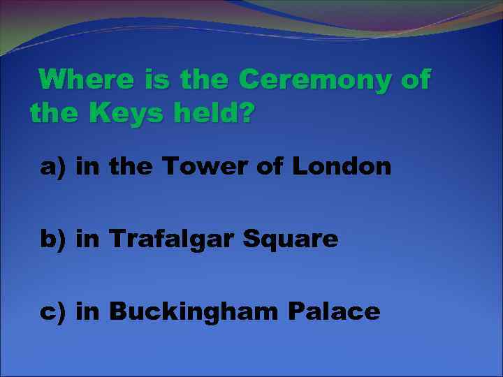 Where is the Ceremony of the Keys held? a) in the Tower of London