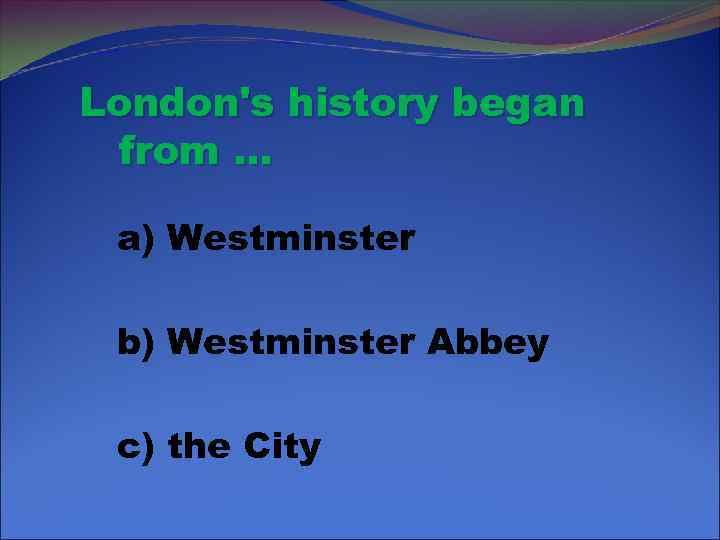 London's history began from … a) Westminster b) Westminster Abbey c) the City 