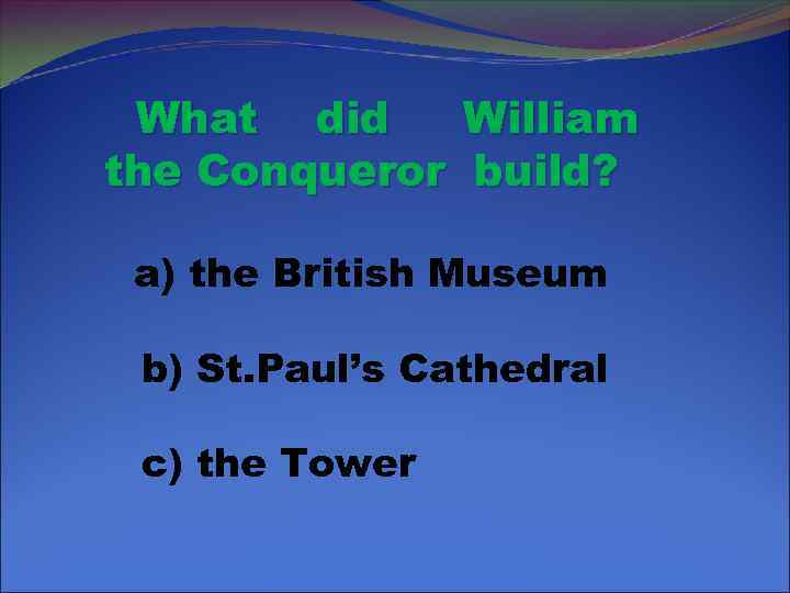 What did William the Conqueror build? a) the British Museum b) St. Paul’s Cathedral