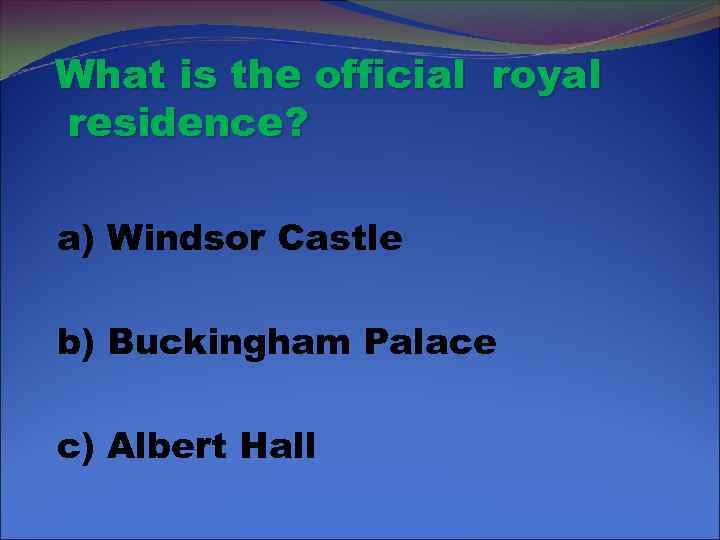 What is the official royal residence? a) Windsor Castle b) Buckingham Palace c) Albert