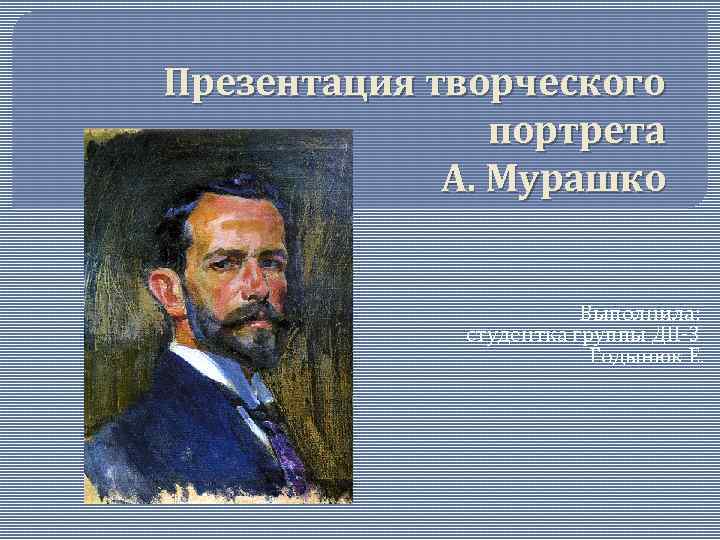 Презентация творческого портрета А. Мурашко Выполнила: студентка группы ДП-3 Годынюк Е. 