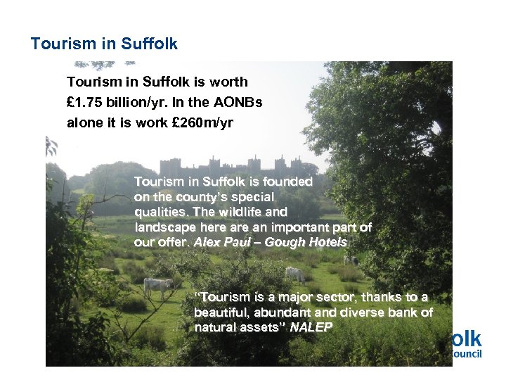 Tourism in Suffolk is worth £ 1. 75 billion/yr. In the AONBs alone it