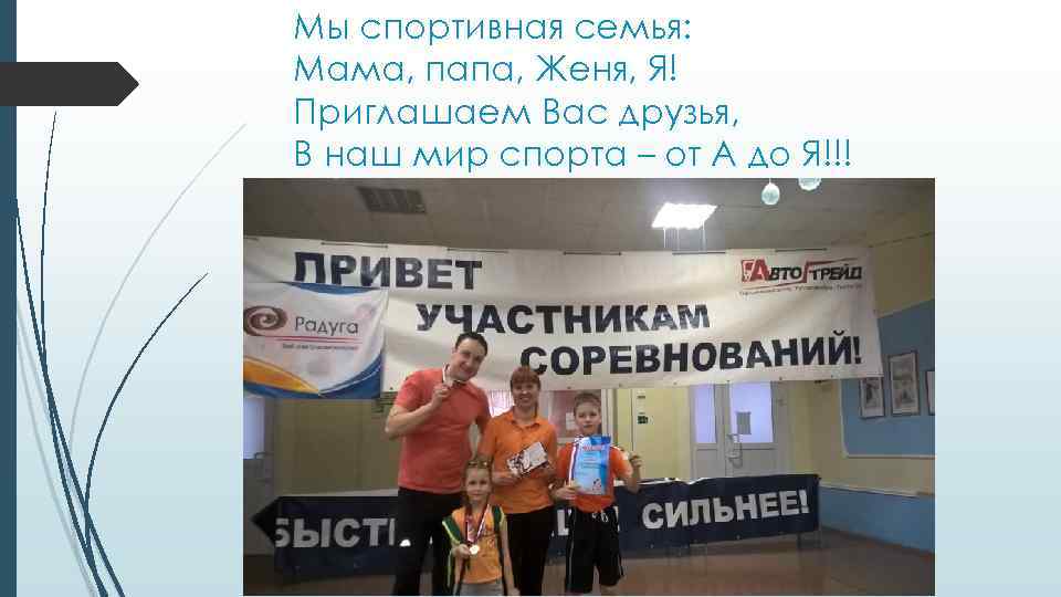 Мы спортивная семья: Мама, папа, Женя, Я! Приглашаем Вас друзья, В наш мир спорта