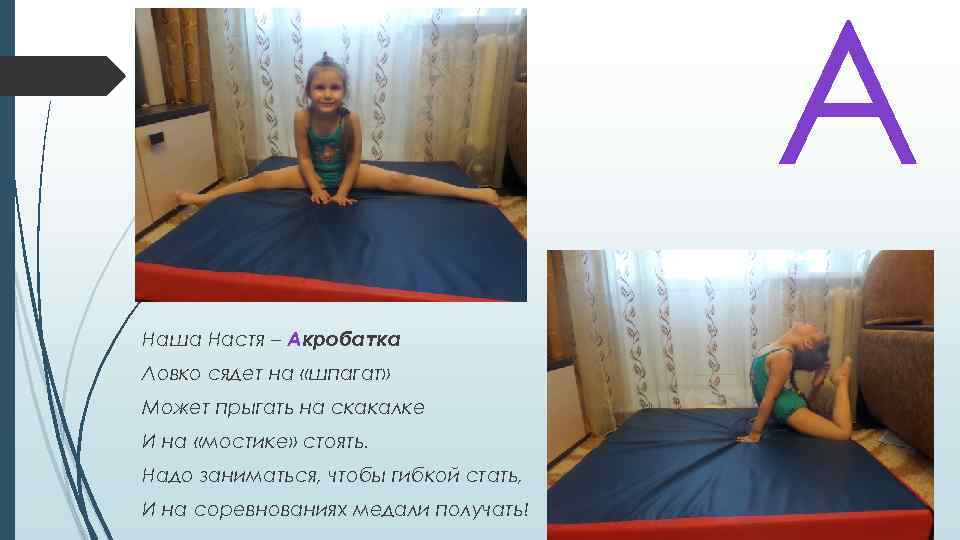 А Наша Настя – Акробатка Ловко сядет на «шпагат» Может прыгать на скакалке И