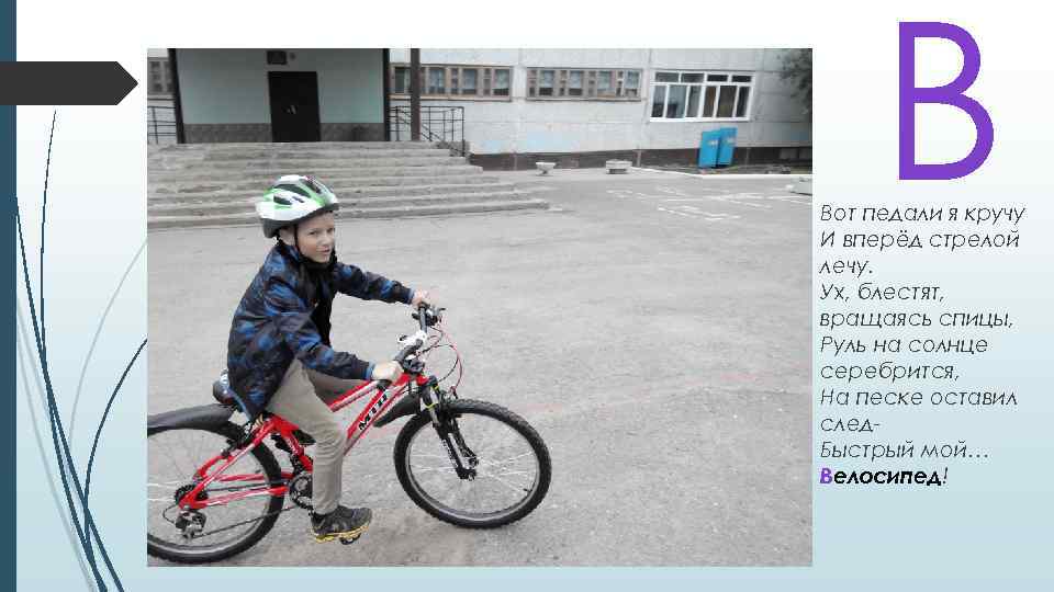 В Вот педали я кручу И вперёд стрелой лечу. Ух, блестят, вращаясь спицы, Руль