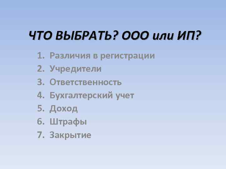 ЧТО ВЫБРАТЬ? ООО или ИП? 1. 2. 3. 4. 5. 6. 7. Различия в
