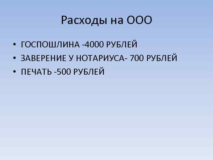 Расходы на ООО • ГОСПОШЛИНА -4000 РУБЛЕЙ • ЗАВЕРЕНИЕ У НОТАРИУСА- 700 РУБЛЕЙ •