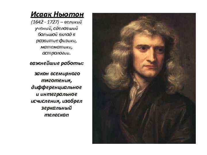 Исаак Ньютон (1642 - 1727) – великий ученый, сделавший большой вклад в развитие физики,