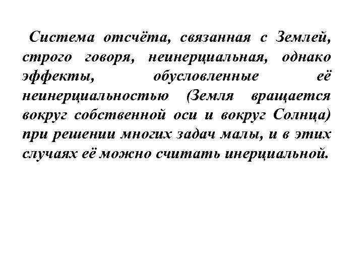 Система отсчёта, связанная с Землей, строго говоря, неинерциальная, однако эффекты, обусловленные её неинерциальностью (Земля