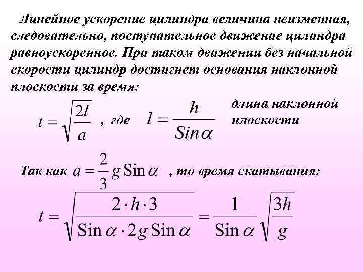 Линейное ускорение цилиндра величина неизменная, следовательно, поступательное движение цилиндра равноускоренное. При таком движении без