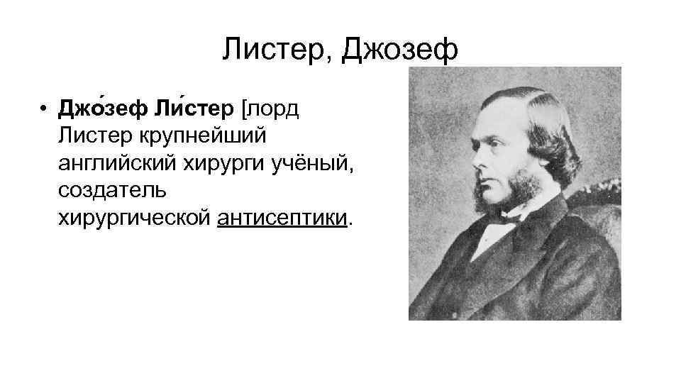 Листер, Джозеф • Джо зеф Ли стер [лорд Листер крупнейший английский хирурги учёный, создатель