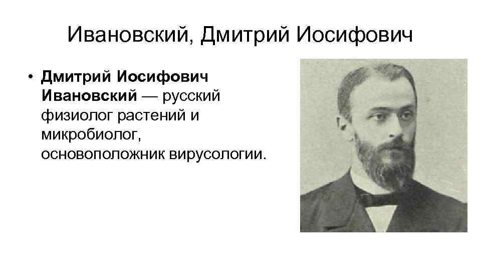 Ивановский, Дмитрий Иосифович • Дмитрий Иосифович Ивановский — русский физиолог растений и микробиолог, основоположник