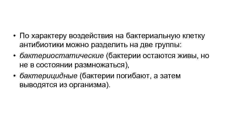  • По характеру воздействия на бактериальную клетку антибиотики можно разделить на две группы: