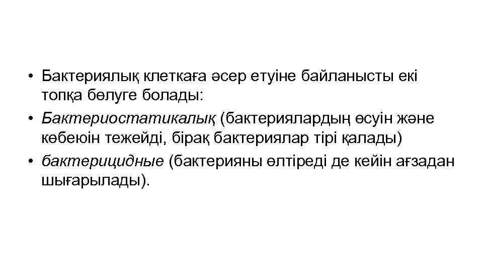  • Бактериялық клеткаға әсер етуіне байланысты екі топқа бөлуге болады: • Бактериостатикалық (бактериялардың