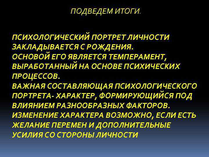 ПОДВЕДЕМ ИТОГИ. ПСИХОЛОГИЧЕСКИЙ ПОРТРЕТ ЛИЧНОСТИ ЗАКЛАДЫВАЕТСЯ С РОЖДЕНИЯ. ОСНОВОЙ ЕГО ЯВЛЯЕТСЯ ТЕМПЕРАМЕНТ, ВЫРАБОТАННЫЙ НА