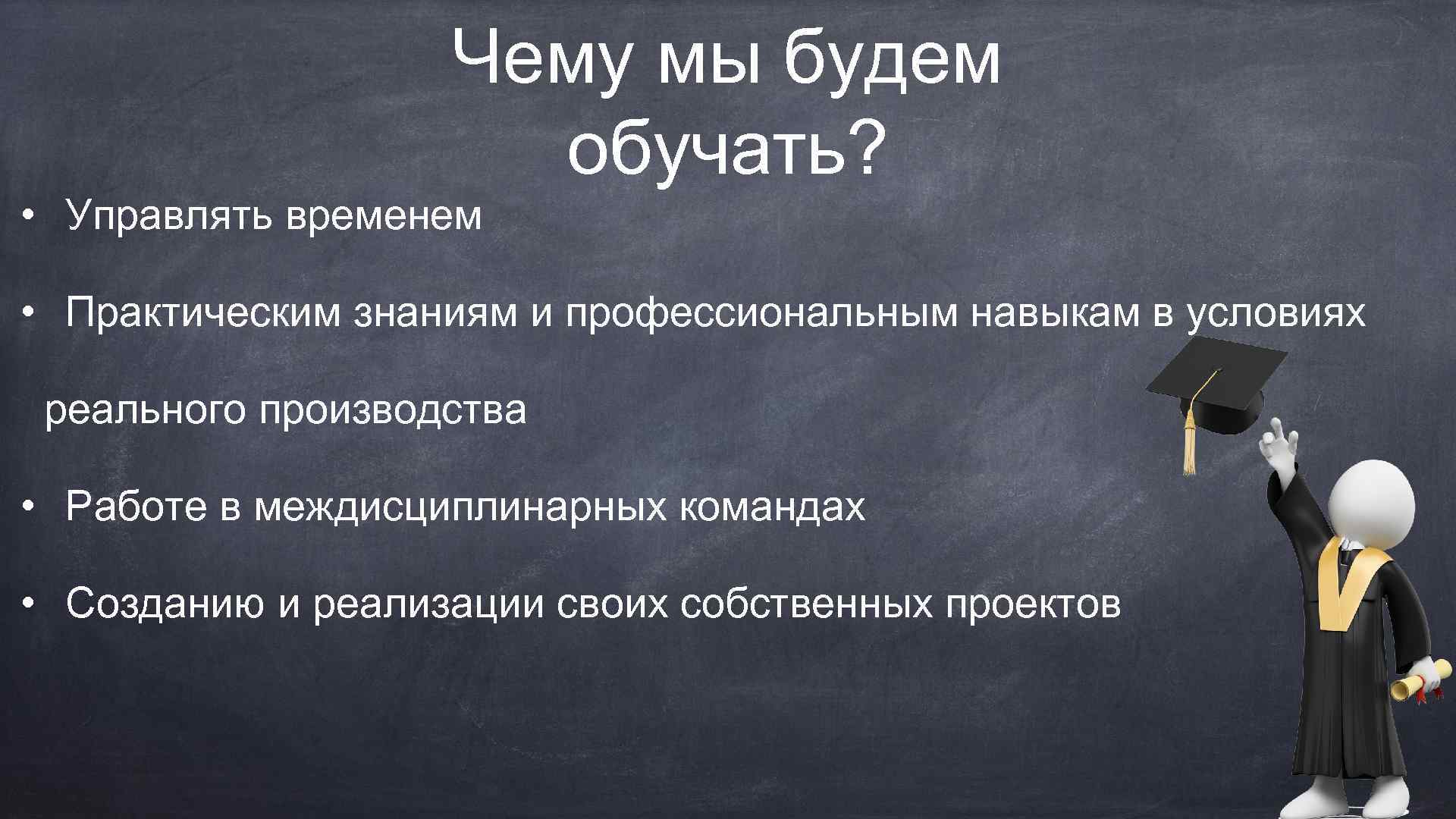 Чему мы будем обучать? • Управлять временем • Практическим знаниям и профессиональным навыкам в