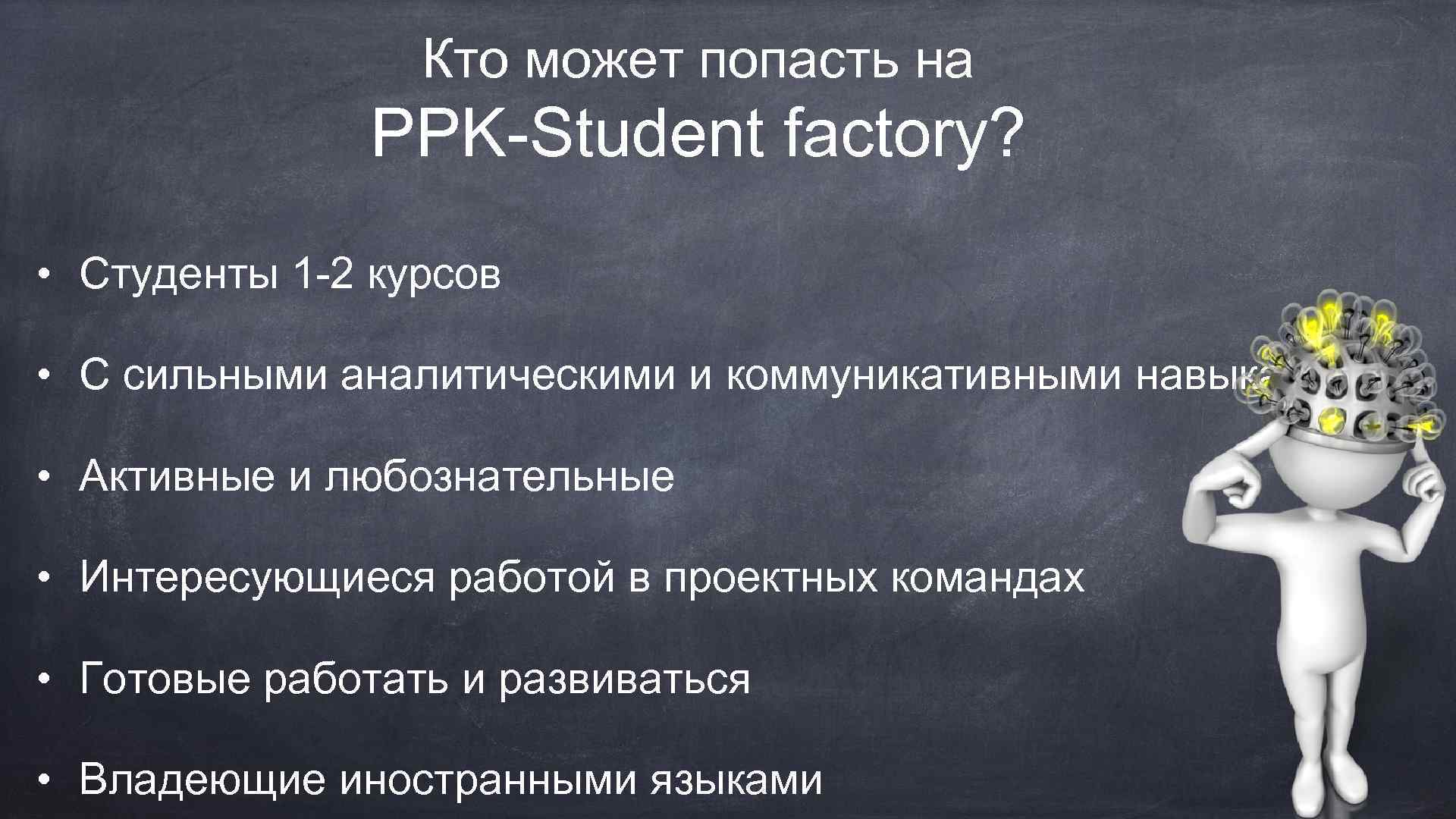 Кто может попасть на PPK-Student factory? • Студенты 1 -2 курсов • С сильными