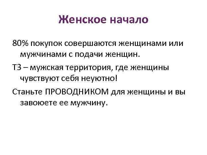 Женское начало 80% покупок совершаются женщинами или мужчинами с подачи женщин. ТЗ – мужская