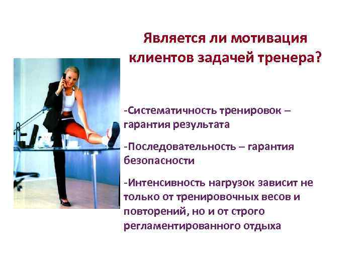 Является ли мотивация клиентов задачей тренера? -Систематичность тренировок – гарантия результата -Последовательность – гарантия